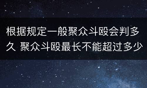 根据规定一般聚众斗殴会判多久 聚众斗殴最长不能超过多少时间判刑