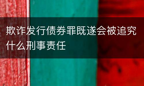 欺诈发行债券罪既遂会被追究什么刑事责任
