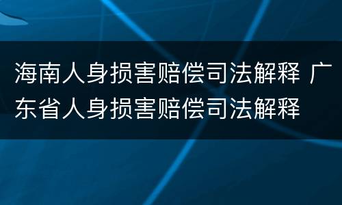 海南人身损害赔偿司法解释 广东省人身损害赔偿司法解释