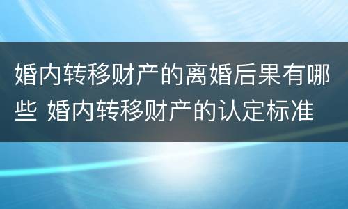 婚内转移财产的离婚后果有哪些 婚内转移财产的认定标准