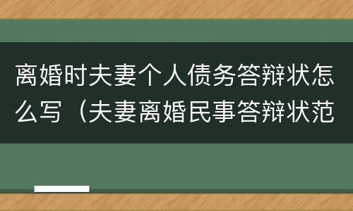 离婚时夫妻个人债务答辩状怎么写（夫妻离婚民事答辩状范文）