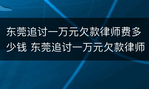 东莞追讨一万元欠款律师费多少钱 东莞追讨一万元欠款律师费多少钱啊