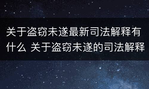 关于盗窃未遂最新司法解释有什么 关于盗窃未遂的司法解释