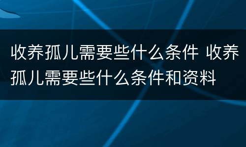 收养孤儿需要些什么条件 收养孤儿需要些什么条件和资料