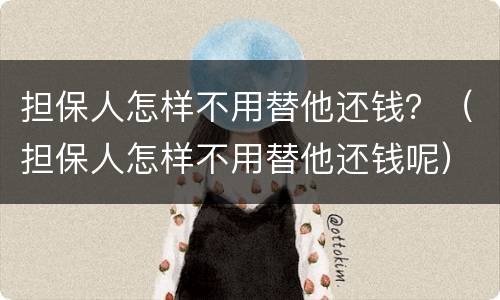 担保人怎样不用替他还钱？（担保人怎样不用替他还钱呢）