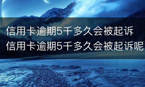 信用卡逾期5千多久会被起诉 信用卡逾期5千多久会被起诉呢