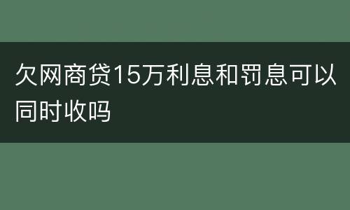 欠网商贷15万利息和罚息可以同时收吗