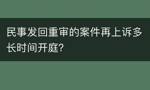 民事发回重审的案件再上诉多长时间开庭？