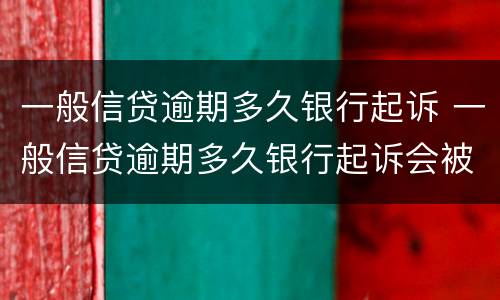 一般信贷逾期多久银行起诉 一般信贷逾期多久银行起诉会被起诉