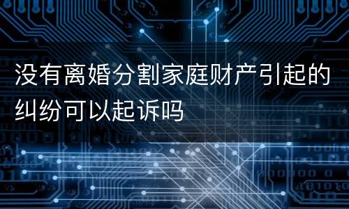 没有离婚分割家庭财产引起的纠纷可以起诉吗