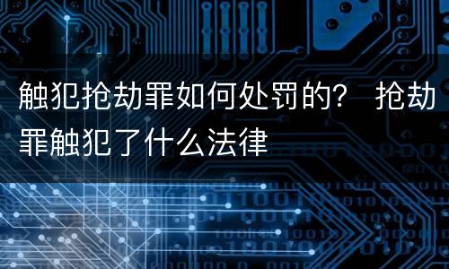 触犯抢劫罪如何处罚的？ 抢劫罪触犯了什么法律