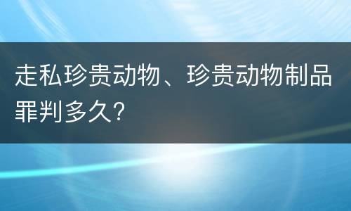 走私珍贵动物、珍贵动物制品罪判多久?