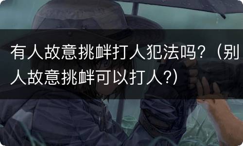 有人故意挑衅打人犯法吗?（别人故意挑衅可以打人?）