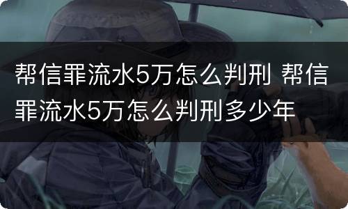 帮信罪流水5万怎么判刑 帮信罪流水5万怎么判刑多少年