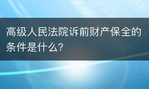 高级人民法院诉前财产保全的条件是什么？