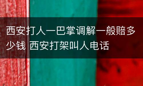 西安打人一巴掌调解一般赔多少钱 西安打架叫人电话