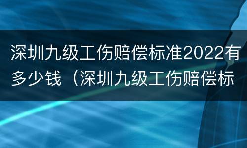 深圳九级工伤赔偿标准2022有多少钱（深圳九级工伤赔偿标准2020有多少钱）