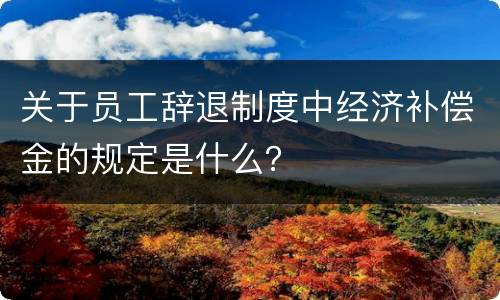 关于员工辞退制度中经济补偿金的规定是什么？