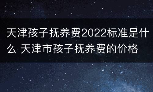 天津孩子抚养费2022标准是什么 天津市孩子抚养费的价格