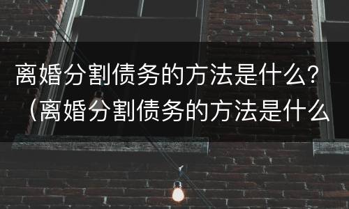 离婚分割债务的方法是什么？（离婚分割债务的方法是什么意思）