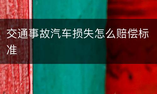 交通事故汽车损失怎么赔偿标准