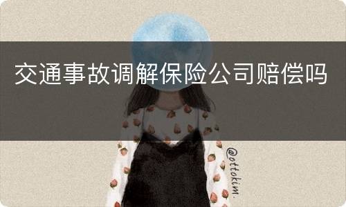 交通事故调解保险公司赔偿吗