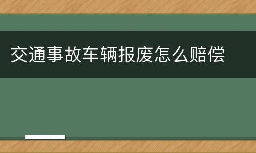 交通事故车辆报废怎么赔偿