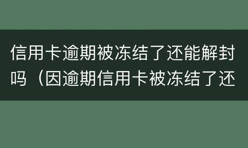 信用卡逾期被冻结了还能解封吗（因逾期信用卡被冻结了还能解冻吗）