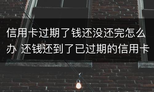 信用卡过期了钱还没还完怎么办 还钱还到了已过期的信用卡怎么办