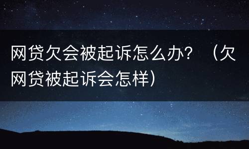 网贷欠会被起诉怎么办？（欠网贷被起诉会怎样）