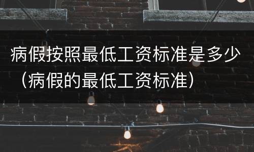 病假按照最低工资标准是多少（病假的最低工资标准）