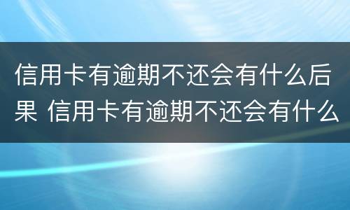 信用卡有逾期不还会有什么后果 信用卡有逾期不还会有什么后果吗