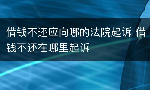 借钱不还应向哪的法院起诉 借钱不还在哪里起诉
