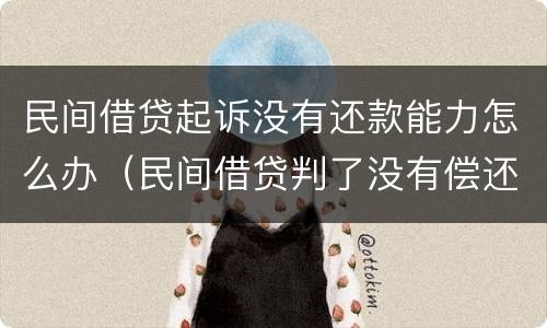 民间借贷起诉没有还款能力怎么办（民间借贷判了没有偿还能力怎么办）