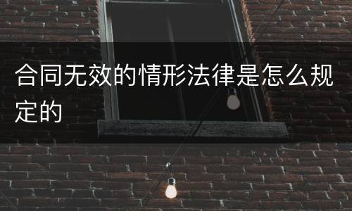 合同无效的情形法律是怎么规定的