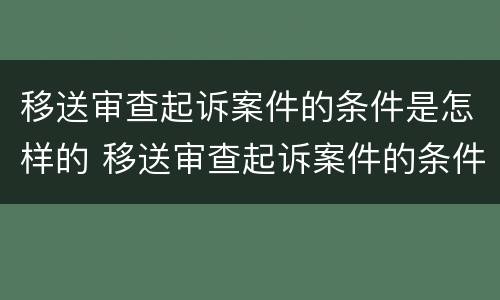 移送审查起诉案件的条件是怎样的 移送审查起诉案件的条件是怎样的呢