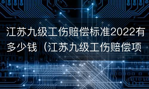江苏九级工伤赔偿标准2022有多少钱（江苏九级工伤赔偿项目一览表）