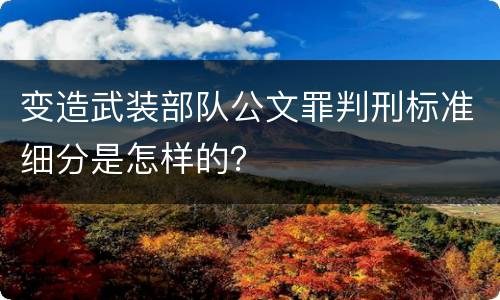 变造武装部队公文罪判刑标准细分是怎样的？