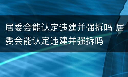 居委会能认定违建并强拆吗 居委会能认定违建并强拆吗