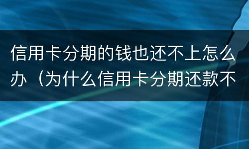 信用卡分期的钱也还不上怎么办（为什么信用卡分期还款不了）
