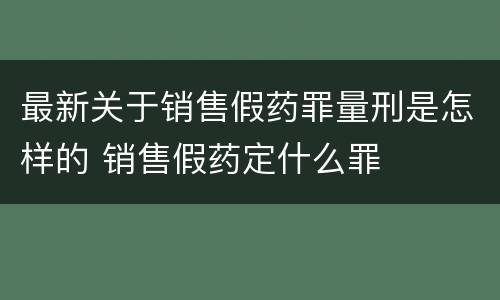最新关于销售假药罪量刑是怎样的 销售假药定什么罪
