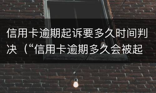 信用卡逾期起诉要多久时间判决（“信用卡逾期多久会被起诉”）