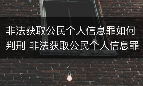 非法获取公民个人信息罪如何判刑 非法获取公民个人信息罪初犯