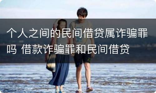 个人之间的民间借贷属诈骗罪吗 借款诈骗罪和民间借贷