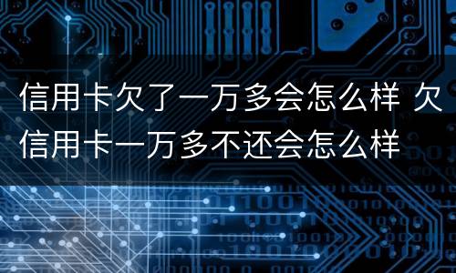 信用卡欠了一万多会怎么样 欠信用卡一万多不还会怎么样