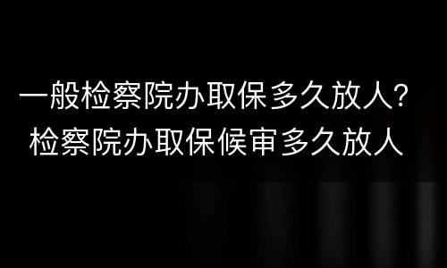 一般检察院办取保多久放人？ 检察院办取保候审多久放人