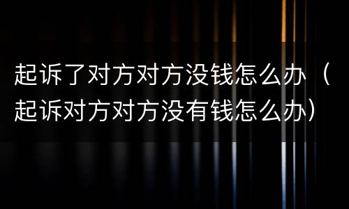 起诉了对方对方没钱怎么办（起诉对方对方没有钱怎么办）