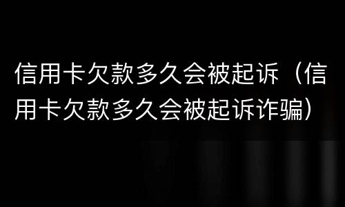 信用卡欠款多久会被起诉（信用卡欠款多久会被起诉诈骗）