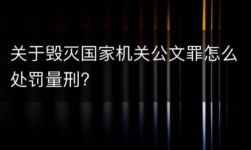 关于毁灭国家机关公文罪怎么处罚量刑?