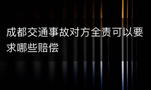 成都交通事故对方全责可以要求哪些赔偿